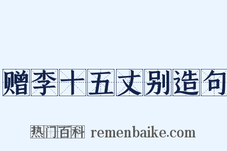 赠李十五丈别造句是什么意思的图片